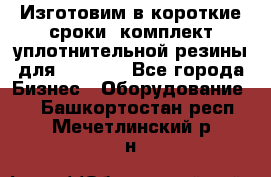 Изготовим в короткие сроки  комплект уплотнительной резины для XRB 6,  - Все города Бизнес » Оборудование   . Башкортостан респ.,Мечетлинский р-н